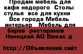 Продам мебель для кафе недорого. Столы, стулья, все для кухни. - Все города Мебель, интерьер » Мебель для баров, ресторанов   . Ненецкий АО,Вижас д.